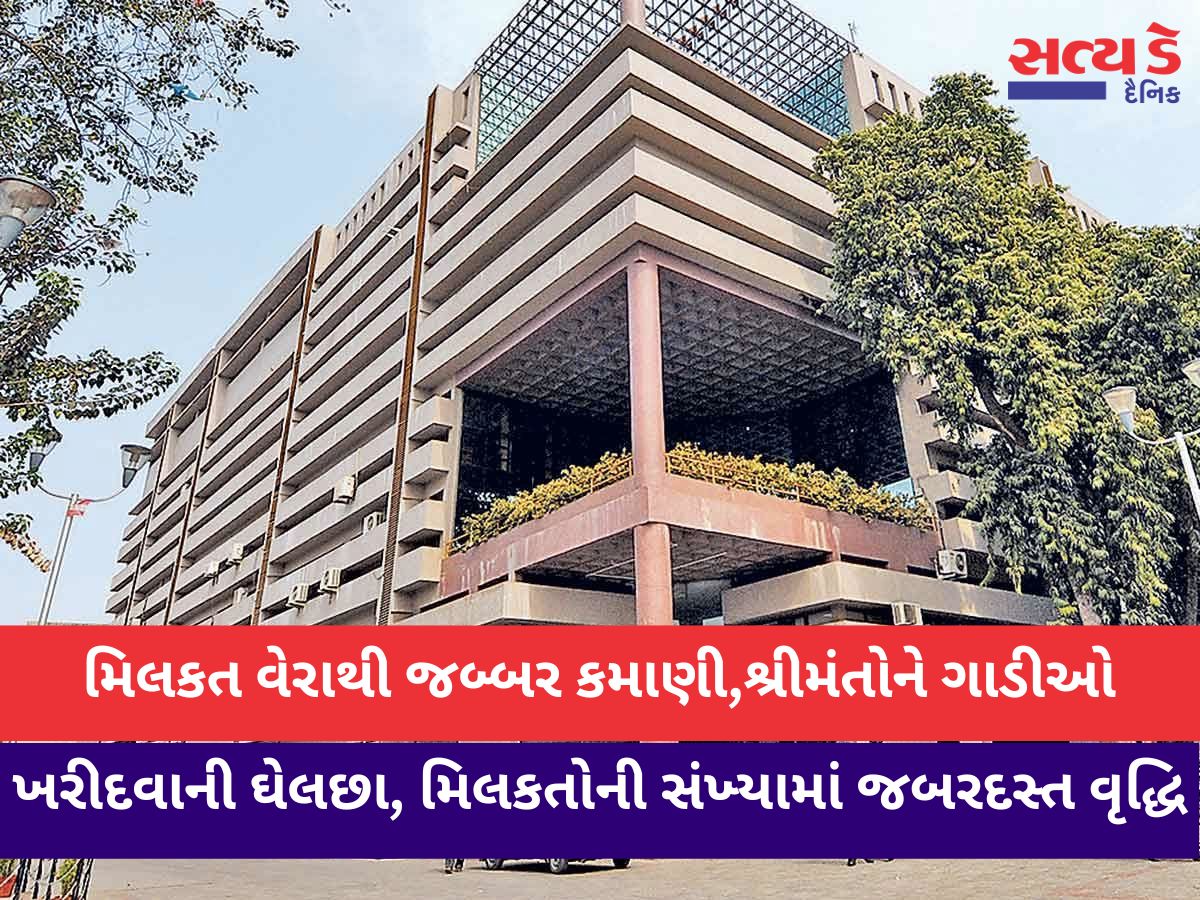 મિલકત વેરાથી જબ્બર કમાણી,શ્રીમંતોને ગાડીઓ ખરીદવાની ઘેલછા, મિલકતોની સંખ્યામાં જબરદસ્ત વૃદ્ધિ